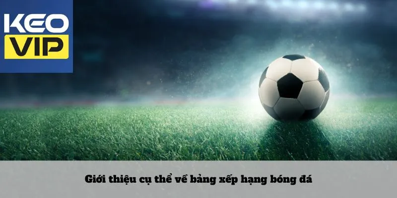 Giới thiệu cụ thể về bảng xếp hạng bóng đá