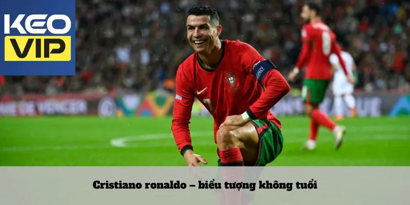 Cristiano ronaldo – biểu tượng không tuổi