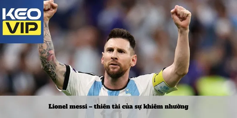Lionel messi – thiên tài của sự khiêm nhường