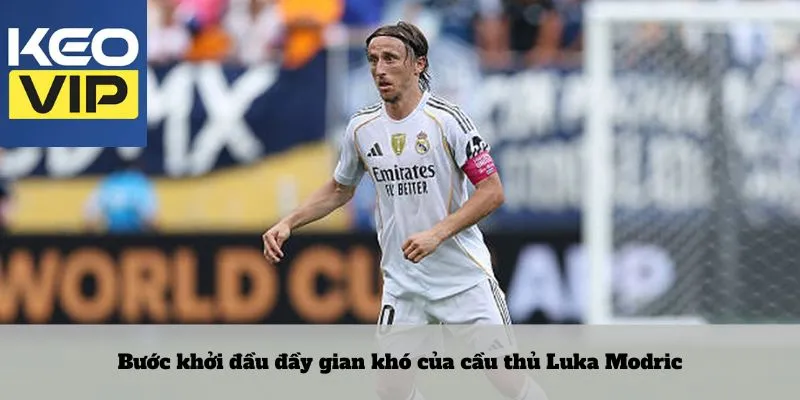 Bước khởi đầu đầy gian khó của cầu thủ Luka Modric