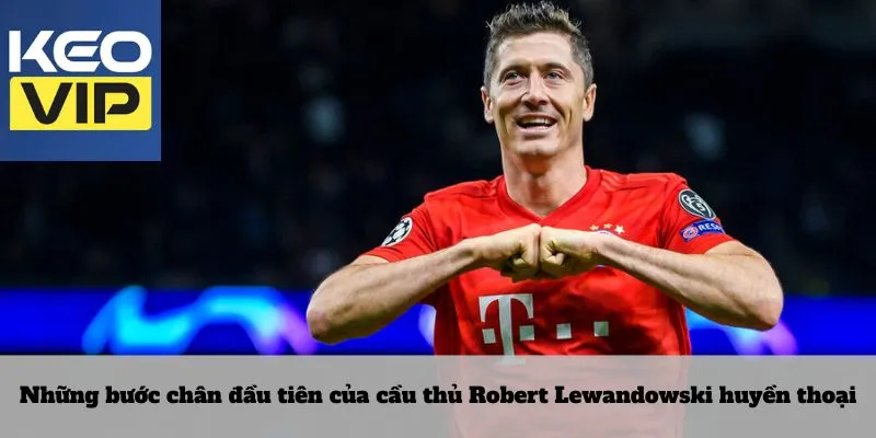 Những bước chân đầu tiên của cầu thủ Robert Lewandowski huyền thoại
