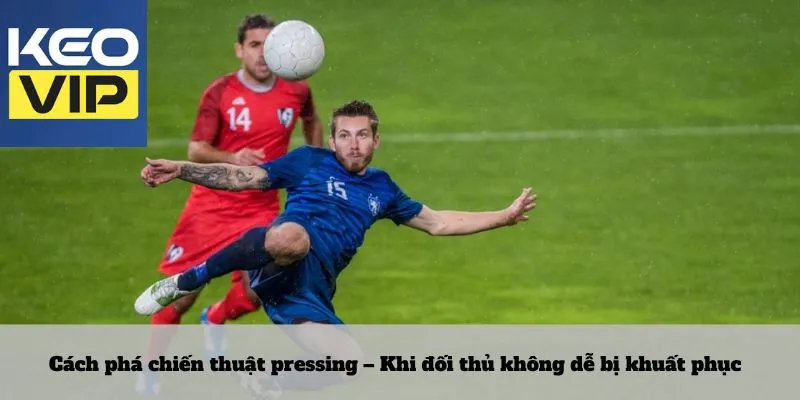 Cách phá chiến thuật pressing – Khi đối thủ không dễ bị khuất phục