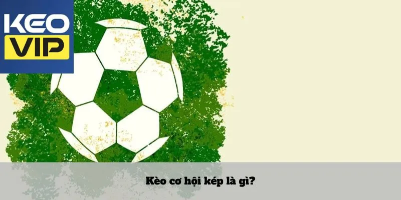 Kèo cơ hội kép là gì?