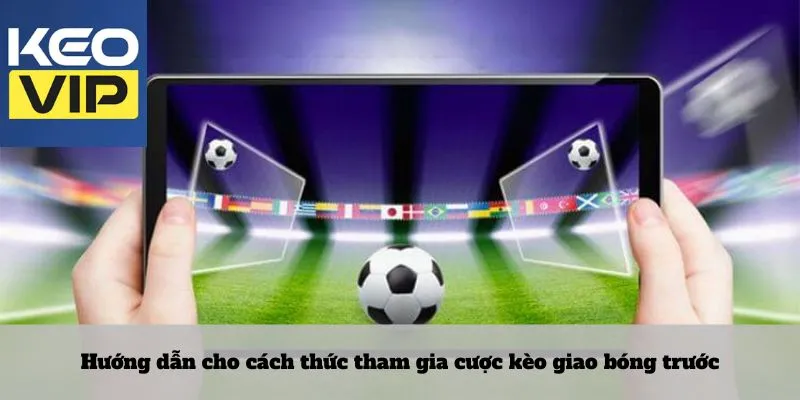 Hướng dẫn cho cách thức tham gia cược kèo giao bóng trước