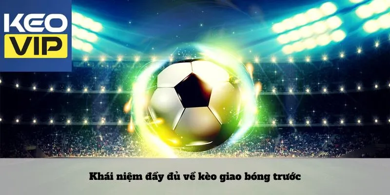 Khái niệm đầy đủ về kèo giao bóng trước