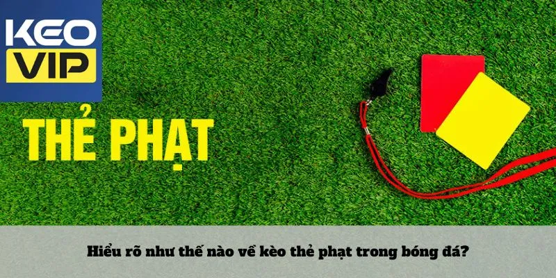 Hiểu rõ như thế nào về kèo thẻ phạt trong bóng đá?