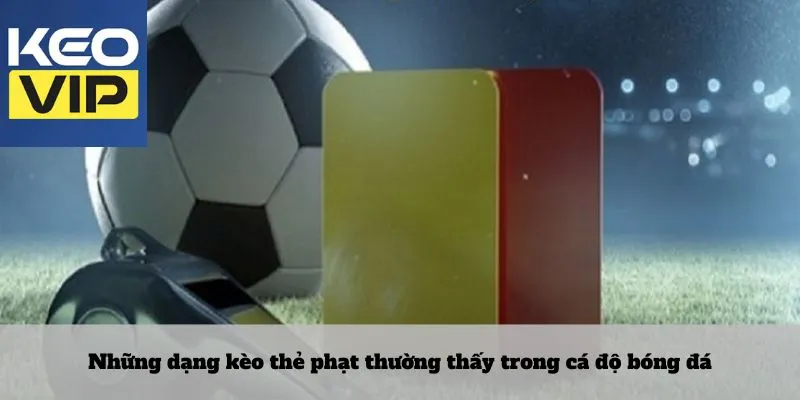Những dạng kèo thẻ phạt thường thấy trong cá độ bóng đá