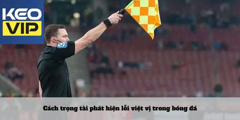 Việt vị trong bóng đá – Luật chơi không đơn giản tại sân cỏ 3 Cách trọng tài phát hiện lỗi việt vị trong bóng đá