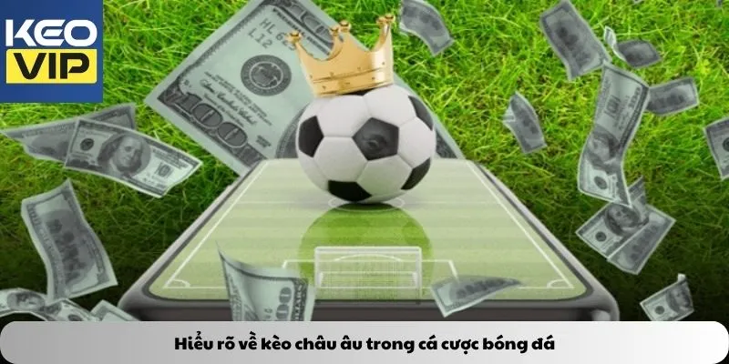 Hiểu rõ về kèo châu âu trong cá cược bóng đá